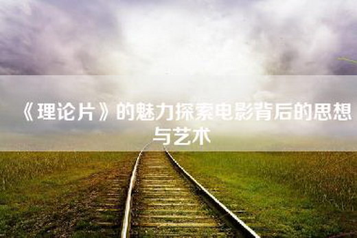 《理论片》的魅力探索电影背后的思想与艺术