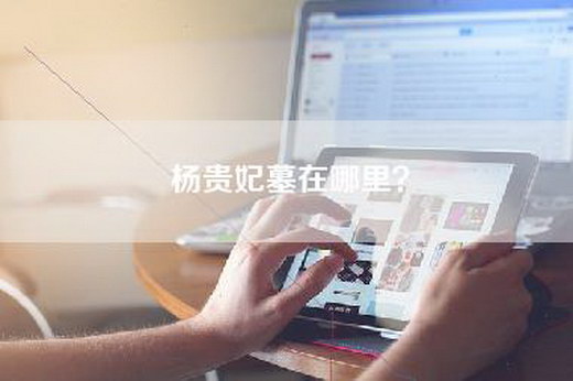 杨贵妃墓在哪里？