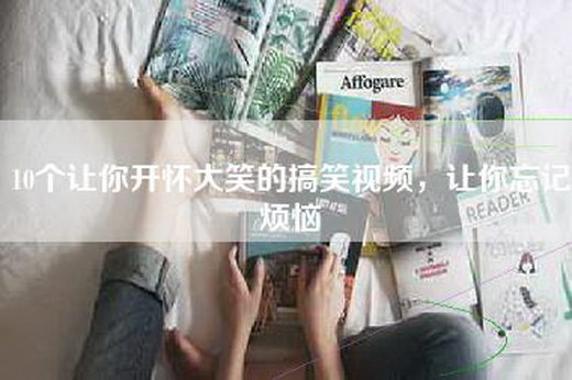 10个让你开怀大笑的搞笑视频，让你忘记烦恼