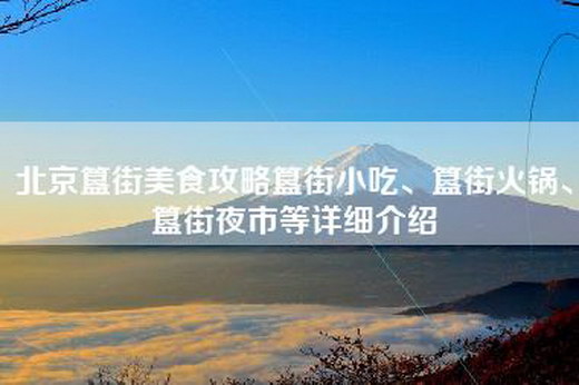 北京簋街美食攻略簋街小吃、簋街火锅、簋街夜市等详细介绍