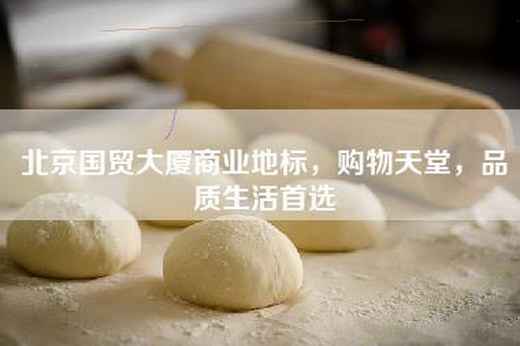 北京国贸大厦商业地标，购物天堂，品质生活首选