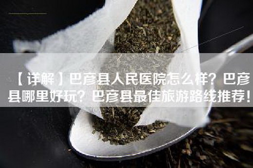 【详解】巴彦县人民医院怎么样？巴彦县哪里好玩？巴彦县最佳旅游路线推荐！