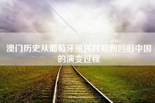 澳门历史从葡萄牙殖民时期到回归中国的演变过程