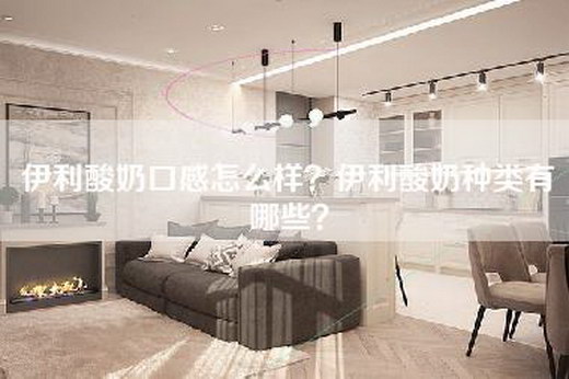伊利酸奶口感怎么样？伊利酸奶种类有哪些？