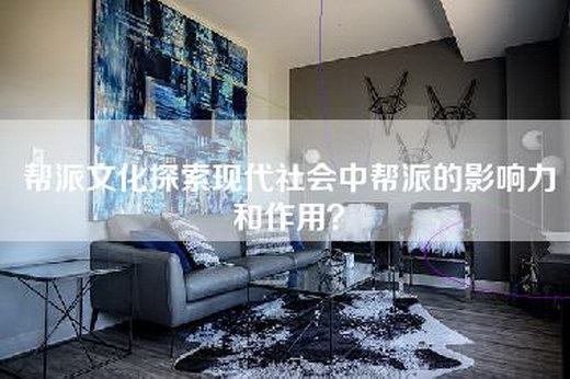帮派文化探索现代社会中帮派的影响力和作用？