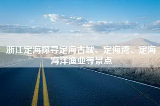 浙江定海探寻定海古城、定海湾、定海海洋渔业等景点