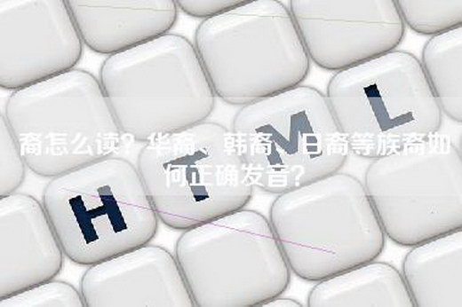 裔怎么读？华裔、韩裔、日裔等族裔如何正确发音？