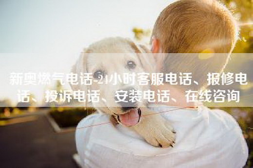 新奥燃气电话-24小时客服电话、报修电话、投诉电话、安装电话、在线咨询