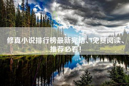 修真小说排行榜最新完结、免费阅读、推荐必看！