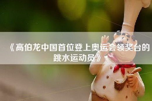 《高伯龙中国首位登上奥运会领奖台的跳水运动员》