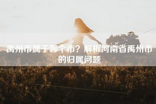 禹州市属于哪个市？解析河南省禹州市的归属问题