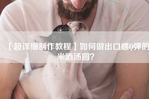 【超详细制作教程】如何做出口感Q弹的米酒汤圆？