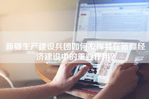 新疆生产建设兵团如何发挥其在新疆经济建设中的重要作用？