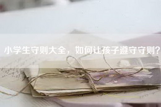 小学生守则大全，如何让孩子遵守守则？