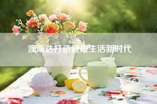 澳康达打造健康生活新时代