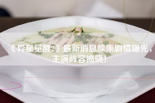 《异星觉醒2》最新消息续集剧情曝光，主演阵容揭晓！