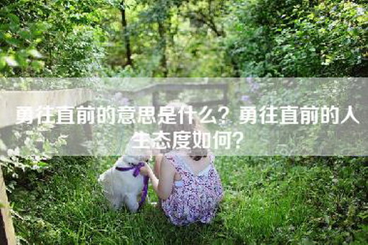 勇往直前的意思是什么？勇往直前的人生态度如何？
