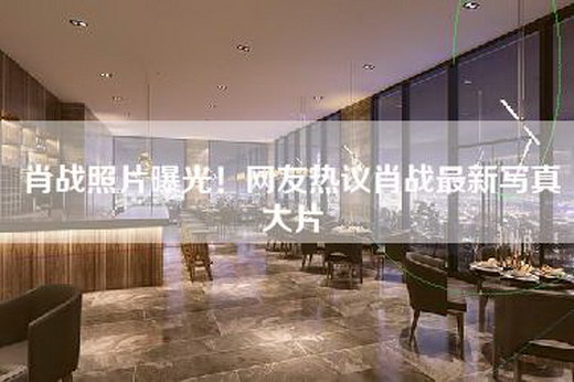 肖战照片曝光！网友热议肖战最新写真大片