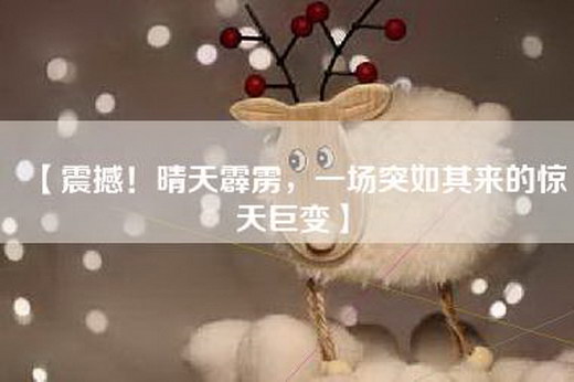 【震撼！晴天霹雳，一场突如其来的惊天巨变】