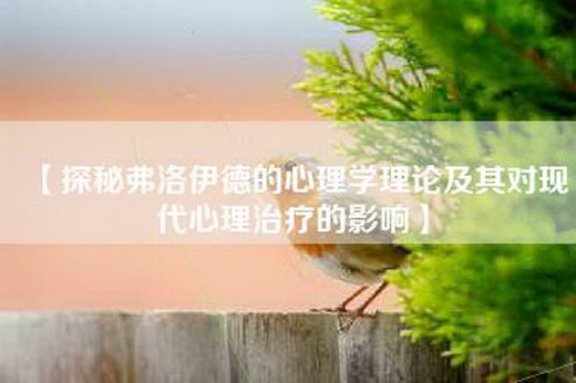 【探秘弗洛伊德的心理学理论及其对现代心理治疗的影响】