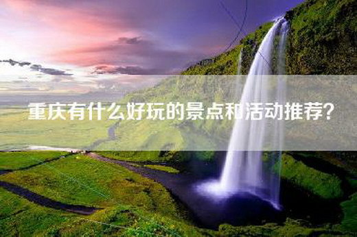重庆有什么好玩的景点和活动推荐？