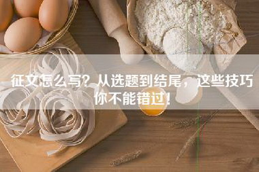 征文怎么写？从选题到结尾，这些技巧你不能错过！