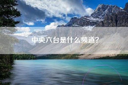 中央六台是什么频道？