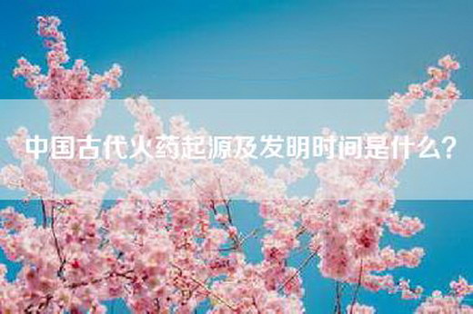 中国古代火药起源及发明时间是什么？