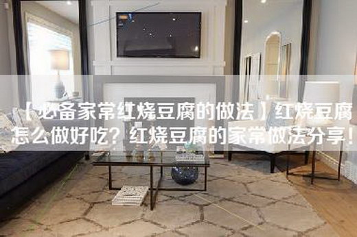 【必备家常红烧豆腐的做法】红烧豆腐怎么做好吃？红烧豆腐的家常做法分享！