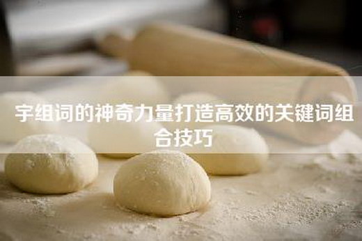 宇组词的神奇力量打造高效的关键词组合技巧