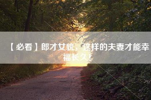 【必看】郎才女貌，这样的夫妻才能幸福长久！