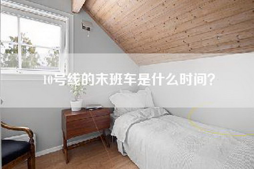 10号线的末班车是什么时间？