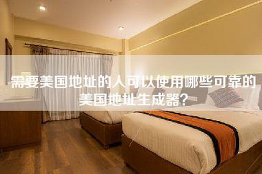 需要美国地址的人可以使用哪些可靠的美国地址生成器？