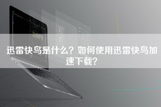 迅雷快鸟是什么？如何使用迅雷快鸟加速下载？