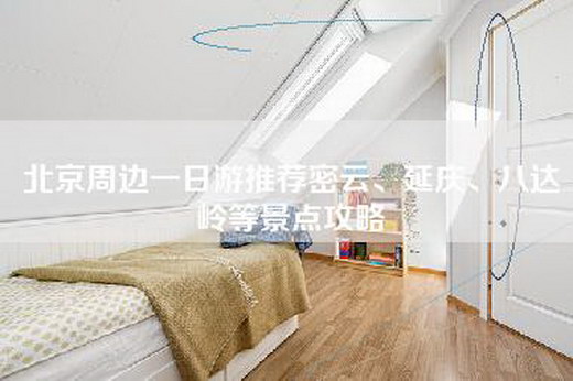 北京周边一日游推荐密云、延庆、八达岭等景点攻略