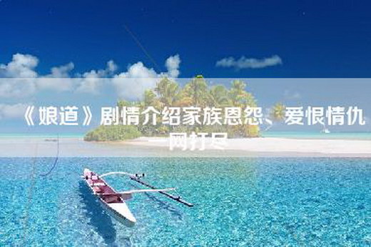 《娘道》剧情介绍家族恩怨、爱恨情仇一网打尽