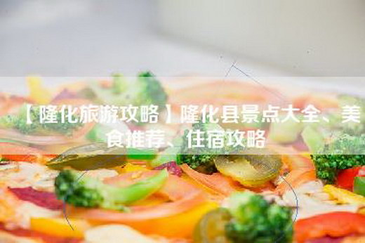 【隆化旅游攻略】隆化县景点大全、美食推荐、住宿攻略
