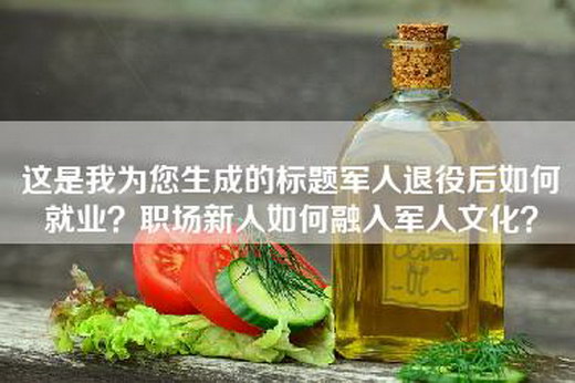 这是我为您生成的标题军人退役后如何就业？职场新人如何融入军人文化？