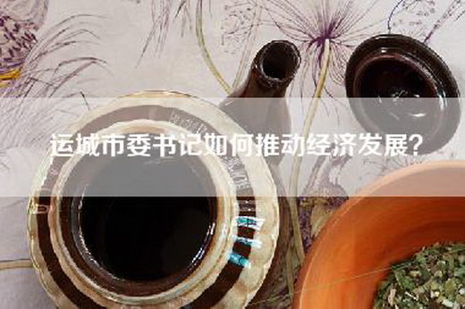 运城市委书记如何推动经济发展？