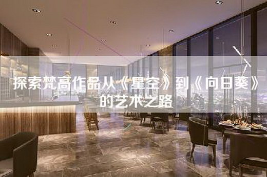 探索梵高作品从《星空》到《向日葵》的艺术之路