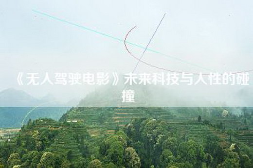 《无人驾驶电影》未来科技与人性的碰撞