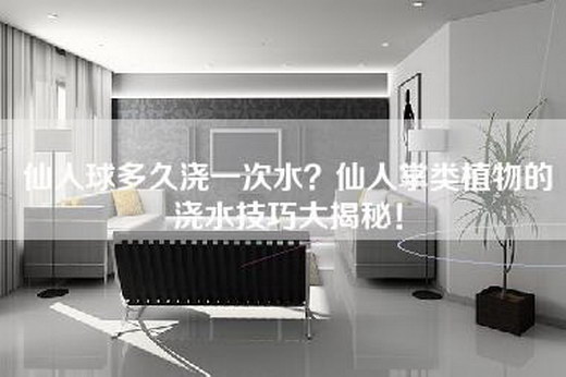 仙人球多久浇一次水？仙人掌类植物的浇水技巧大揭秘！