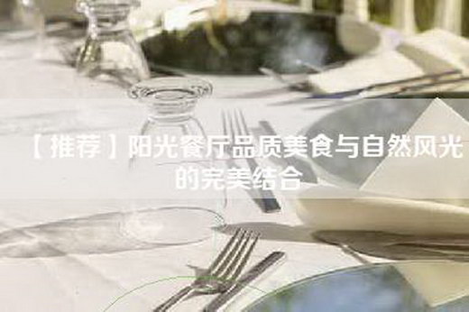 【推荐】阳光餐厅品质美食与自然风光的完美结合