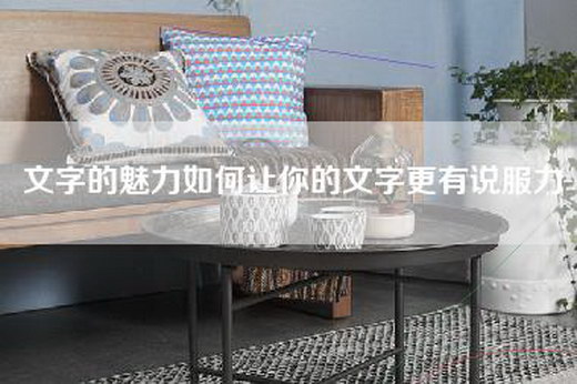 文字的魅力如何让你的文字更有说服力