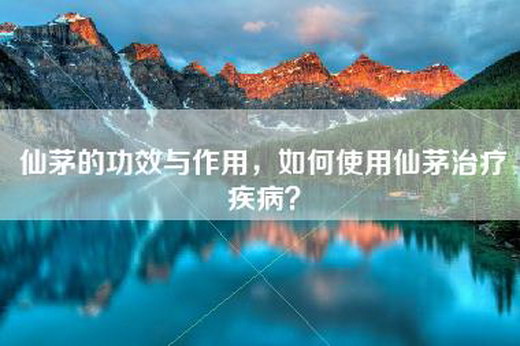 仙茅的功效与作用，如何使用仙茅治疗疾病？