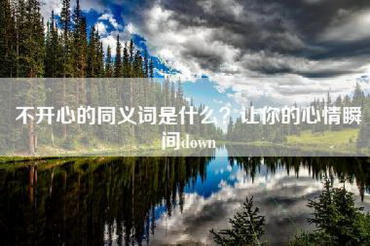 不开心的同义词是什么？让你的心情瞬间down