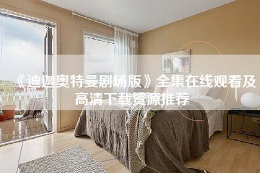 《迪迦奥特曼剧场版》全集在线观看及高清下载资源推荐