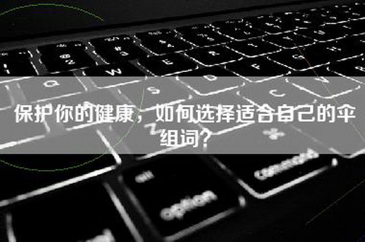 保护你的健康，如何选择适合自己的伞组词？