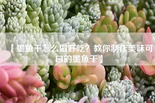 【墨鱼干怎么做好吃？教你制作美味可口的墨鱼干】