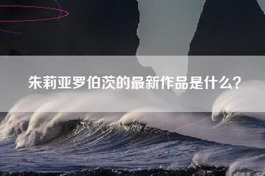 朱莉亚罗伯茨的最新作品是什么？